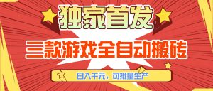 三款游戏全自动搬砖，日入千元，可批量生产，小白也能做！