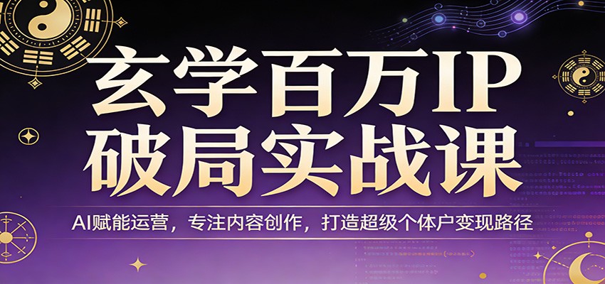 玄学百万IP破局实战课:AI赋能运营,专注内容创作,打造超级个体户变现路径