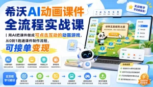希沃AI动画课件全流程实战课｜用AI把课件做成可点击互动的动画游戏，从0到1跑通课件制作流程，可接单变现