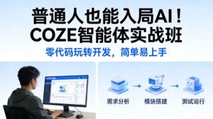 普通人也能入局AI！COZE智能体实战班，零代码玩转开发，简单易上手