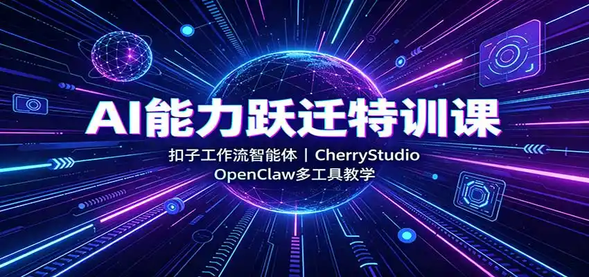 AI能力跃迁特训课：扣子工作流智能体，CherryStudio，OpenClaw多工具教学