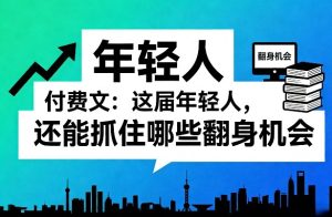 付费文：这届年轻人，还能抓住哪些翻身机会(一)(二)