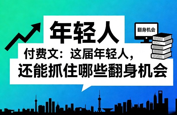 付费文：这届年轻人，还能抓住哪些翻身机会(一)(二)