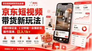 京东短视频带货新玩法｜0粉0保证金，2分钟做一条爆款视，操作简单，日入1k+【揭秘】