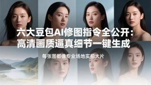 六大豆包AI修图指令全公开：高清画质逼真细节一键生成，每张图都像专业场地实拍大片