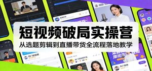 短视频破局实操营：从选题剪辑到直播带货全流程落地教学