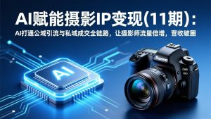 AI赋能摄影IP变现(11期