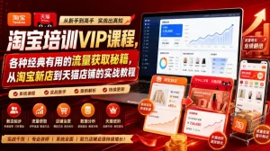 淘宝培训VIP课程，各种经典有用的流量获取秘籍，从淘宝新店到天猫店铺的实战教程(更新08月20日)