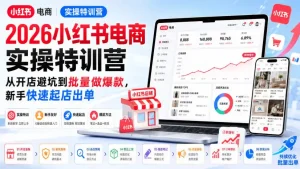 2026小红书电商实操特训营，从开店避坑到批量做爆款，新手快速起店出单