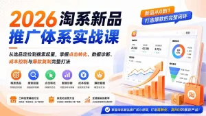 2026淘系新品推广体系实战课：从选品定位到搜索起量，掌握点击转化、数据诊断、成本控制与爆款复制完整打法