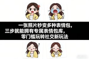 一张照片秒变多种表情包，三步就能拥有专属表情包库，零门槛玩转社交新玩法【文档】