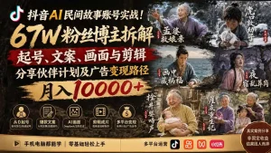 抖音AI民间故事账号实战！67W粉丝博主拆解起号、文案、画面与剪辑，分享伙伴计划及广告变现路径，月入10000+