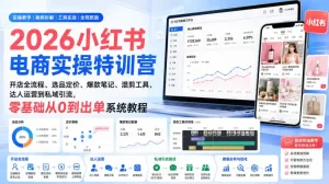 2026小红书电商实操特训营｜开店全流程、选品定价、爆款笔记、混剪工具、达人运营到私域引流，零基础从0到出单系统教程
