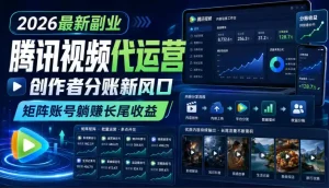2026最新副业之腾讯视频代运营：创作者分账新风口，矩阵账号躺賺长尾收益【揭秘】