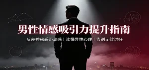 男性情感吸引力提升指南：反差神秘感距离感，读懂异性心理，告别无效讨好