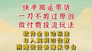 2026最新最全快手搬运带货方法，一刀不剪过原创，轻松带你日入四位数【揭秘】