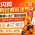淘宝闪购一分购拉新玩法-更新8月：20元每单+大厂高价项目，掌握素材制作、精准引流与用户下单转化方法