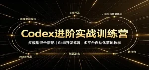 Codex进阶实战训练营：多模型混合搭配，Skill开发部署，多平台自动化落地教学