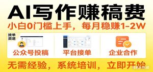 用AI写作赚稿费，提供接单渠道，每月稳赚1-2W，小白0门槛上手！