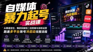 自媒体暴力起号实战课：从赛道定位、爆款拆解到二创剪辑与涨粉运营，跑通多平台账号冷启动完整流程