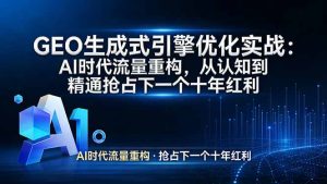 GEO 生成式引擎优化实战：AI时代流量重构，从认知到精通抢占下一个十年红利