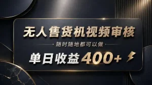 无人售货机视频审核，随时随地都可以做，单日收益400+，有手就能做【揭秘】