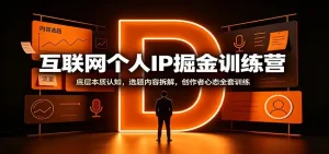 互联网个人IP掘金训练营：底层本质认知，选题内容拆解，创作者心态全套训练