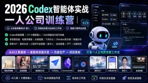 2026Codex智能体实战｜一人公司训练营｜从安装部署到API接入｜技能包封装与自动化工作流｜视频小程序全流程