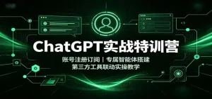 ChatGPT实战特训营：账号注册订阅，专属智能体搭建，第三方工具联动实操教学