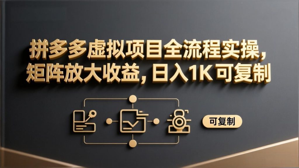 拼多多虚拟项目全流程实操，矩阵放大收益，日入 1K 可复制
