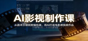 AI影视制作课：从剧本分镜到剪辑包装，用AI打造电影感视频作品