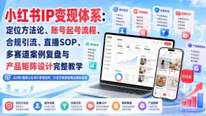 小红书IP变现体系：定位方法论、账号起号流程、合规引流、直播SOP、多赛道案例复盘与产品矩阵设计完整教学