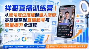 祥哥直播训练营｜从账号定位搭建到留人涨粉，零基础掌握直播起号与流量提升全流程