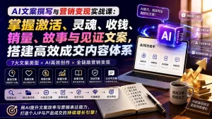 AI文案撰写与营销变现实战课：掌握激活、灵魂、收钱、销量、故事与见证文案，搭建高效成交内容体系