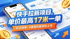快手拉新项目，单价最高17米一单，玩法简单，0基础也能轻松上手(更新08月19日)