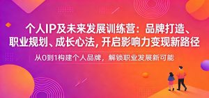 个人IP及未来发展训练营：品牌打造、职业规划、成长心法，开启影响力变现新路径