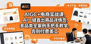 AIGC+电商实战课，AI一键直出商品详情页，多品类全案例手把手教学，告别付费美工(更新0820)
