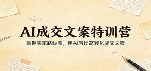AI成交文案特训营：掌握买家路线图，用AI写出高转化成交文案