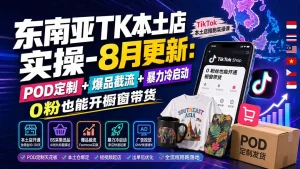 东南亚TK本土店实操-8月更新：POD定制+爆品截流+暴力冷启动，0粉也能开橱窗带货