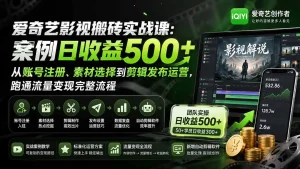 爱奇艺影视搬砖实战课：案例日收益500+，从账号注册、素材选择到剪辑发布运营，跑通流量变现完整流程