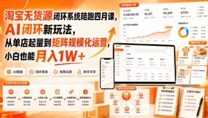 淘宝无货源闭环系统陪跑四月课，AI闭环新玩法，从单店起量到矩阵规模化运营，小白也能月入1W+