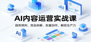 AI内容运营实战课：趋势预判、 竞品拆解、批量创作，解放生产力
