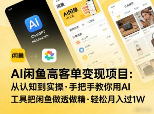 AI闲鱼高客单变现项目，从认知到实操，手把手教你用AI工具把闲鱼做透做精，轻松月入过1W