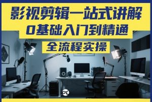 影视剪辑一站式讲解，0基础入门到精通，全流程实操