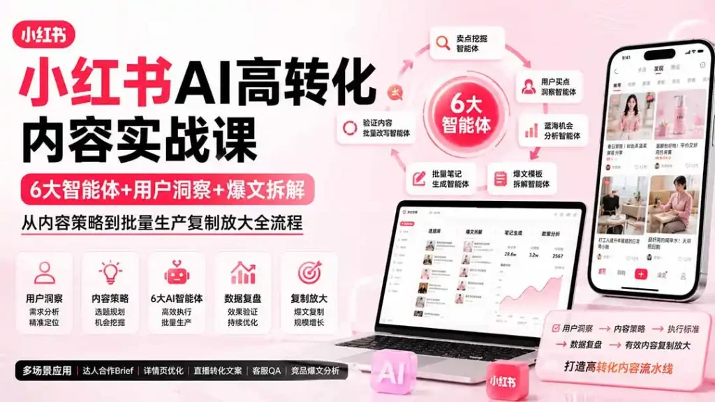 小红书AI高转化内容实战课:6大智能体+用户洞察+爆文拆解,从内容策略到批量生产复制放大全流程