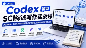 Codex辅助SCI综述写作实战课——从选题检索、文献精读到框架搭建与全文润色，系统跑通投稿完整流程
