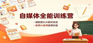 自媒体全能训练营：爆款图文AI素材变现，教师AI备课磨课实操