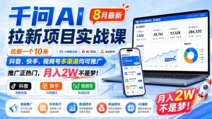 千问AI拉新项目实战课8月最新，拉新一个10米，抖音、快手、视频号多渠道均可推广，推广正热门，月入2W不是梦!