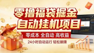 零撸福袋掘金！全自动挂机躺赚，新手也能上手
