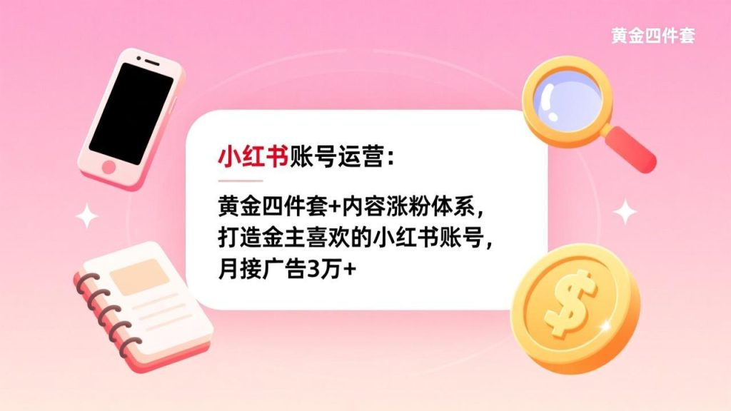 小红书账号运营：黄金四件套+内容涨粉体系，打造金主喜欢的小红书账号，月接广告3万+